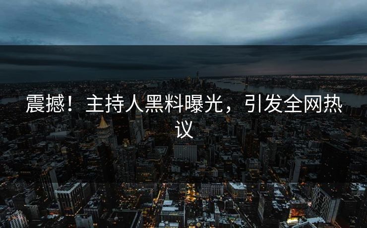 震撼！主持人黑料曝光，引发全网热议