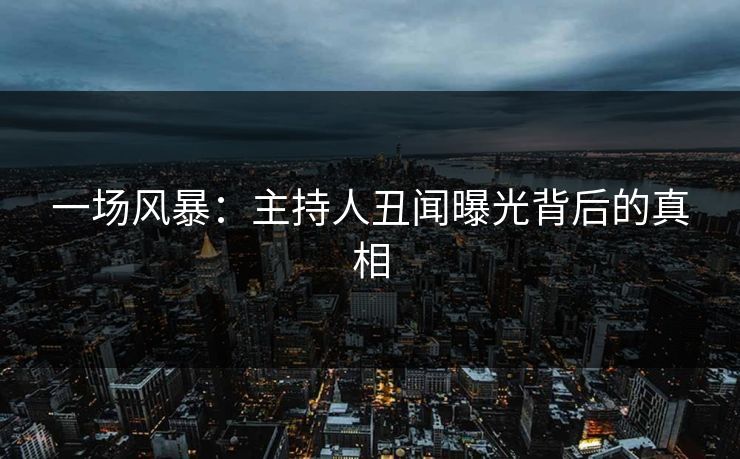 一场风暴：主持人丑闻曝光背后的真相