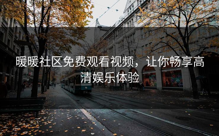 暖暖社区免费观看视频，让你畅享高清娱乐体验