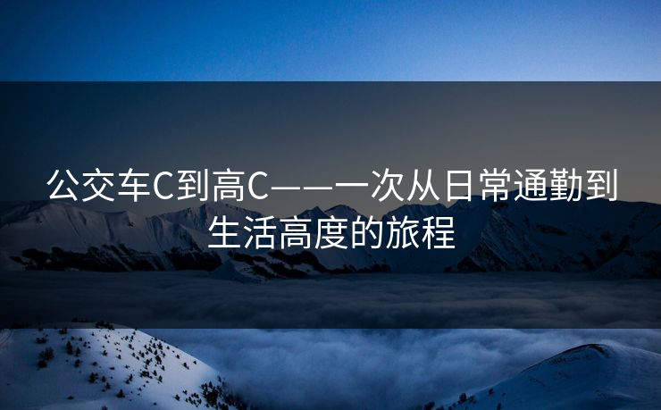 公交车C到高C——一次从日常通勤到生活高度的旅程