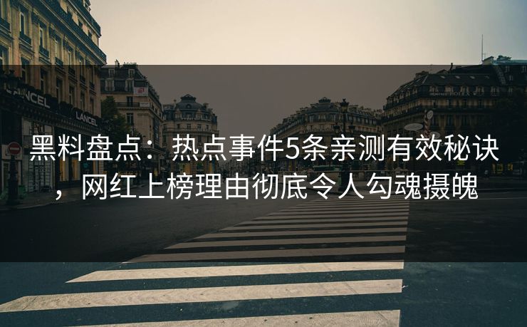 黑料盘点:热点事件5条亲测有效秘诀,网红上榜理由彻底令人勾魂摄魄 黑料盘点:热点事件5条亲测有效秘诀,网红上榜理由彻底令人勾魂摄魄