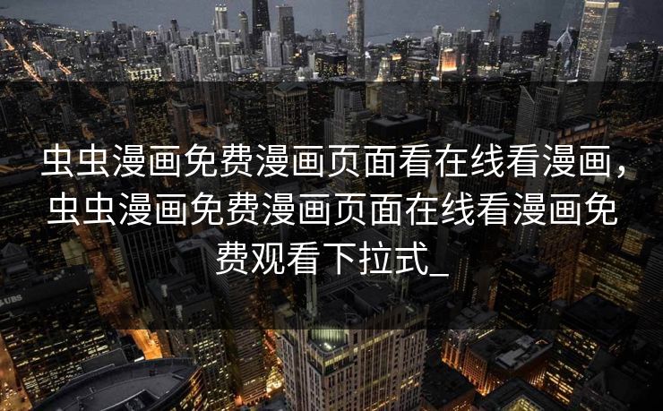 虫虫漫画免费漫画页面看在线看漫画,虫虫漫画免费漫画页面在线看漫画免费观看下拉式_ 虫虫漫画免费漫画页面看在线看漫画,虫虫漫画免费漫画页面在线看漫画免费观看下拉式_