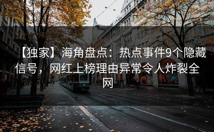 【独家】海角盘点：热点事件9个隐藏信号，网红上榜理由异常令人炸裂全网