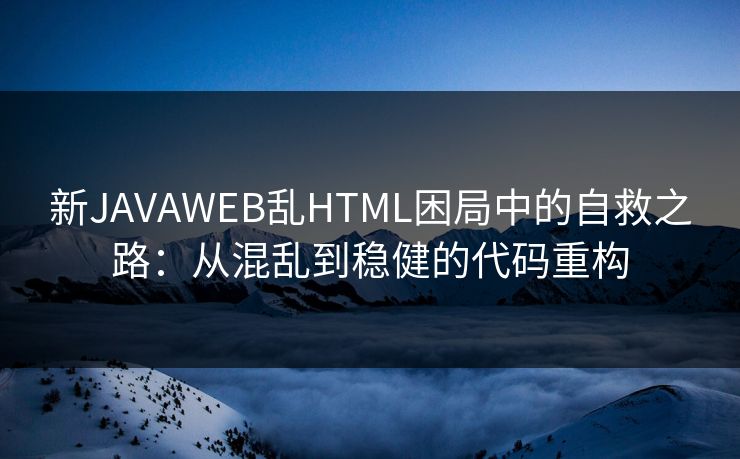 新JAVAWEB乱HTML困局中的自救之路：从混乱到稳健的代码重构