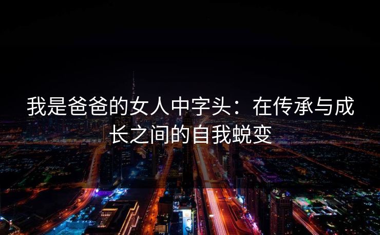 我是爸爸的女人中字头：在传承与成长之间的自我蜕变