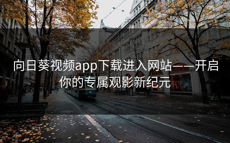 向日葵视频app下载进入网站——开启你的专属观影新纪元