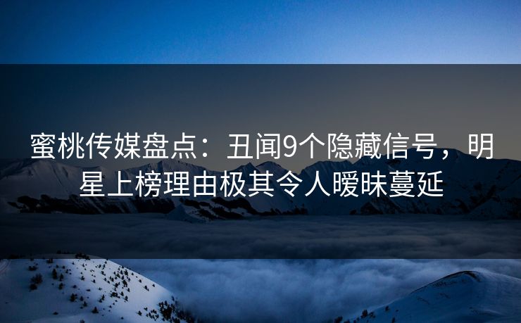 蜜桃传媒盘点:丑闻9个隐藏信号,明星上榜理由极其令人暧昧蔓延 蜜桃传媒盘点:丑闻9个隐藏信号,明星上榜理由极其令人暧昧蔓延