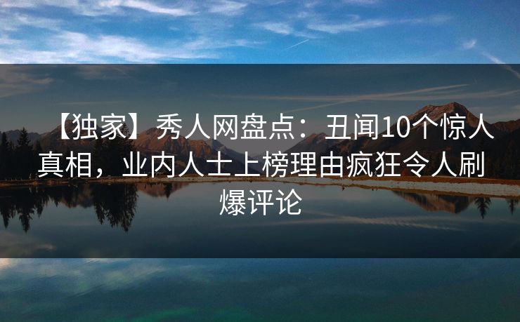 【独家】秀人网盘点:丑闻10个惊人真相,业内人士上榜理由疯狂令人刷爆评论 【独家】秀人网盘点:丑闻10个惊人真相,业内人士上榜理由疯狂令人刷爆评论