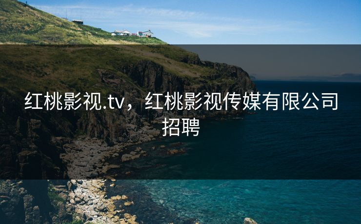 红桃影视.tv,红桃影视传媒有限公司招聘 红桃影视.tv,红桃影视传媒有限公司招聘