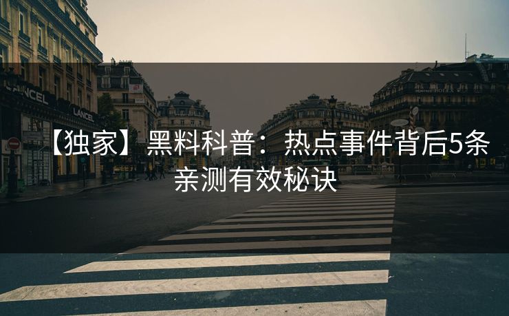 【独家】黑料科普:热点事件背后5条亲测有效秘诀 【独家】黑料科普:热点事件背后5条亲测有效秘诀