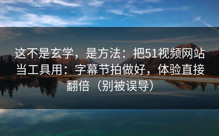 这不是玄学,是方法:把51视频网站当工具用:字幕节拍做好,体验直接翻倍(别被误导) 这不是玄学,是方法:把51视频网站当工具用:字幕节拍做好,体验直接翻倍(别被误导)