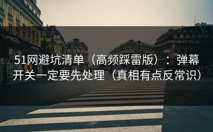 51网避坑清单(高频踩雷版):弹幕开关一定要先处理(真相有点反常识) 51网避坑清单(高频踩雷版):弹幕开关一定要先处理(真相有点反常识)